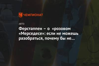 Максим Ферстаппен - Ферстаппен – о «розовом «Мерседесе»: если не можешь разобраться, почему бы не скопировать? - championat.com - Голландия