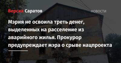 Мэрия не освоила треть денег, выделенных на расселение из аварийного жилья. Прокурор предупреждает мэра о срыве нацпроекта - nversia.ru - Саратовская обл. - Саратов