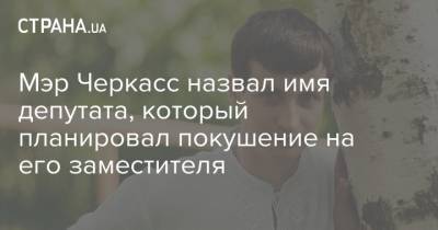 Анатолий Бондаренко - Мэр Черкасс назвал имя депутата, который планировал покушение на его заместителя - strana.ua - Черкассы