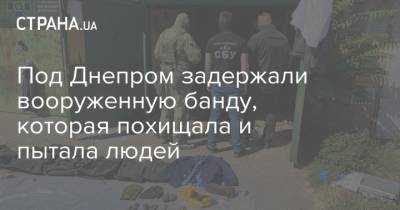 Под Днепром задержали вооруженную банду, которая похищала и пытала людей - strana.ua - Украина - Никополь