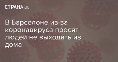 В Барселоне из-за коронавируса просят людей не выходить из дома - strana.ua - Барселона