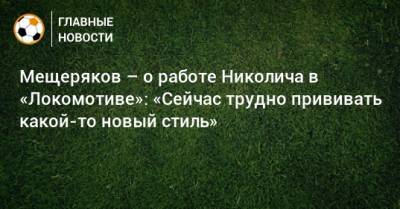 Марко Николич - Мещеряков – о работе Николича в «Локомотиве»: «Сейчас трудно прививать какой-то новый стиль» - bombardir.ru