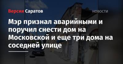 Михаил Исаев - Мэр признал аварийными и поручил снести дом на Московской и еще три дома на соседней улице - nversia.ru - Саратов