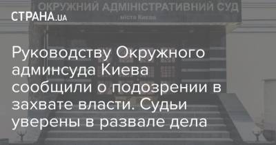 Руководству Окружного админсуда Киева сообщили о подозрении в захвате власти. Судьи уверены в развале дела - strana.ua - Киев