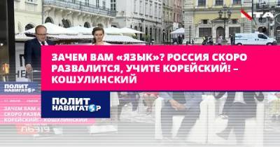 Руслан Кошулинский - Зачем вам «язык»? Россия скоро развалится, учите корейский! –... - politnavigator.net - Россия - Украина - Корея