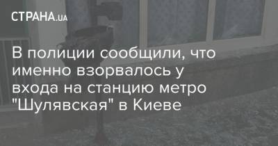 В полиции сообщили, что именно взорвалось у входа на станцию метро "Шулявская" в Киеве - strana.ua - Киев - Полтава