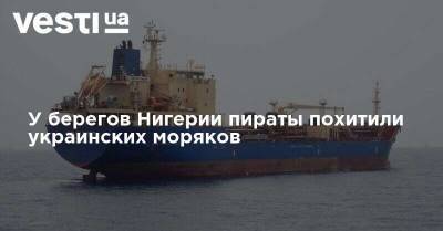 У берегов Нигерии пираты похитили украинских моряков - vesti.ua - Россия - Украина - Нигерия