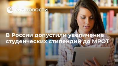 В России допустили увеличение студенческих стипендий до МРОТ - ria.ru - Россия