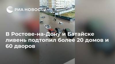 В Ростове-на-Дону и Батайске ливень подтопил более 20 домов и 60 дворов - ria.ru - Россия - Ростов-На-Дону - Ростовская обл. - Батайск