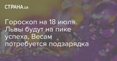 Гороскоп на 18 июля. Львы будут на пике успеха, Весам потребуется подзарядка - strana.ua