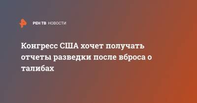 Конгресс США хочет получать отчеты разведки после вброса о талибах - ren.tv - США