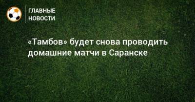 Павел Худяков - «Тамбов» будет снова проводить домашние матчи в Саранске - bombardir.ru - Нижний Новгород - Мордовия - Тамбов - Саранск