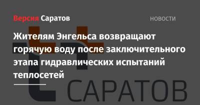 Жителям Энгельса возвращают горячую воду после заключительного этапа гидравлических испытаний теплосетей - nversia.ru - Саратов - Энгельс