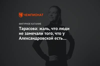 Татьяна Тарасова - Екатерина Александровская - Тарасова: жаль, что люди не замечали того, что у Александровской есть какие-то отклонения - championat.com - Россия