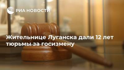 Жительнице Луганска дали 12 лет тюрьмы за госизмену - ria.ru - Украина - Киев - ЛНР - Луганск