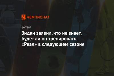 Зинедин Зидан - Ли Он - Зидан заявил, что не знает, будет ли он тренировать «Реал» в следующем сезоне - championat.com - Испания - Мадрид