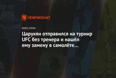 Арман Царукян - Царукян отправился на турнир UFC без тренера и нашёл ему замену в самолёте на пути в ОАЭ - championat.com - Россия - Эмираты - Абу-Даби