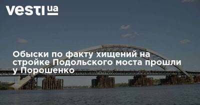 Андрей Портнов - Обыски по факту хищений на стройке Подольского моста прошли у Порошенко - vesti.ua