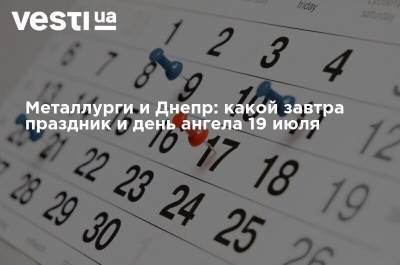 Металлурги и Днепр: какой завтра праздник и день ангела 19 июля - vesti.ua - Украина - Днепр