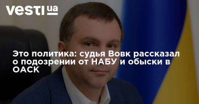 Павел Вовк - Это политика: судья Вовк рассказал о подозрении от НАБУ и обыски в ОАСК - vesti.ua