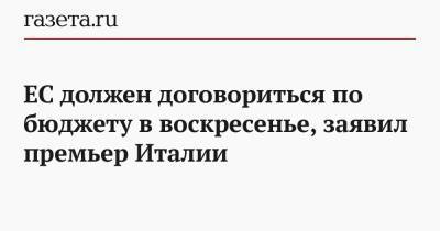 Джузеппе Конт - Марк Рютте - ЕС должен договориться по бюджету в воскресенье, заявил премьер Италии - gazeta.ru - Италия - Голландия - Брюссель