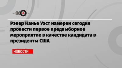 Рэпер Канья Уэст - Рэпер Канье Уэст намерен сегодня провести первое предвыборное мероприятие в качестве кандидата в президенты США - echo.msk.ru - США