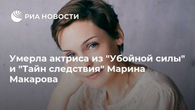 Марина Макарова - Умерла актриса из "Убойной силы" и "Тайн следствия" Марина Макарова - ria.ru - Кострома
