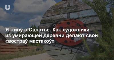 Я живу в Салатье. Как художники из умирающей деревни делают свой «востраў мастакоў» - news.tut.by - Белоруссия