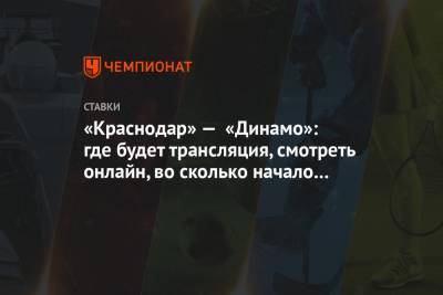 «Краснодар» — «Динамо»: где будет трансляция, смотреть онлайн, во сколько начало матча РПЛ - championat.com - Россия - Краснодар