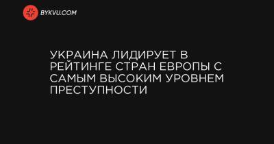 Украина лидирует в рейтинге стран Европы с самым высоким уровнем преступности - bykvu.com - Украина - Англия - Бельгия - Италия - Молдавия - Франция - Швеция - Иран - Ирландия - Чили - Марокко - Эфиопия