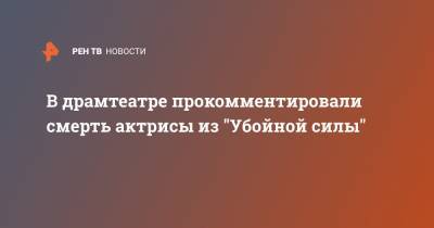 Марина Макарова - В драмтеатре прокомментировали смерть актрисы из "Убойной силы" - ren.tv - Кострома