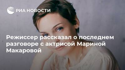 Марина Макарова - Режиссер рассказал о последнем разговоре с актрисой Мариной Макаровой - ria.ru - Кострома