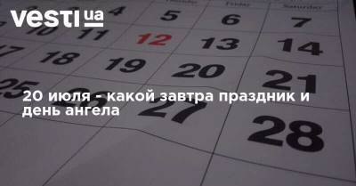 20 июля - какой завтра праздник и день ангела - vesti.ua - Украина - Киев