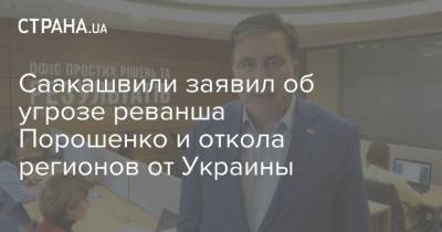 Петр Порошенко - Михаил Саакашвили - Саакашвили заявил об угрозе реванша Порошенко и откола регионов от Украины - strana.ua - Украина - Киев