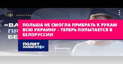 Сергей Михеев - Польша не смогла прибрать к рукам всю Украину – теперь попытается... - politnavigator.net - США - Украина - Белоруссия - Германия - Царьград - Польша - Варшава