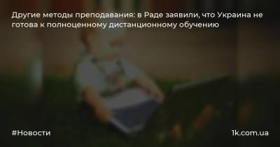 Сергей Бабак - Другие методы преподавания: в Раде заявили, что Украина не готова к полноценному дистанционному обучению - 1k.com.ua - Украина