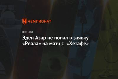 Эден Азар - Эден Азар не попал в заявку «Реала» на матч с «Хетафе» - championat.com - Испания - Мадрид