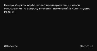 Центризбирком опубликовал предварительные итоги голосования по вопросу внесения изменений в Конституцию России - 1k.com.ua - Россия - Красноярский край - Украина - респ. Хакасия