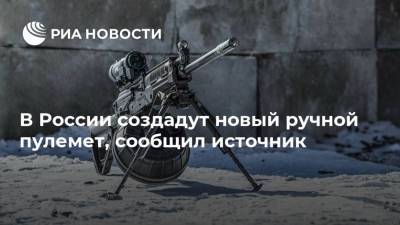 В России создадут новый ручной пулемет, сообщил источник - ria.ru - Москва - Россия