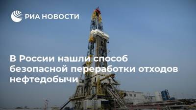 В России нашли способ безопасной переработки отходов нефтедобычи - ria.ru - Москва - Россия - Тюмень