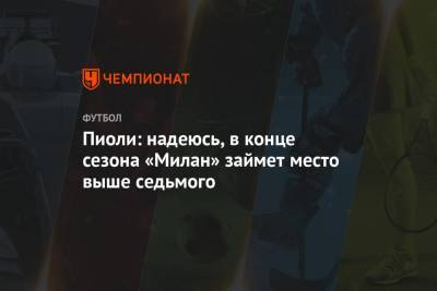 Стефано Пиоли - Пиоли: надеюсь, в конце сезона «Милан» займет место выше седьмого - championat.com