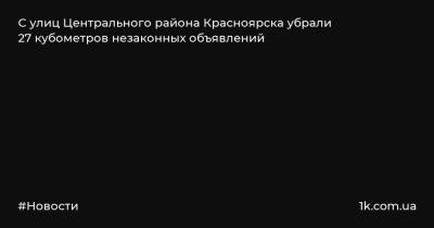 С улиц Центрального района Красноярска убрали 27 кубометров незаконных объявлений - 1k.com.ua - Красноярск