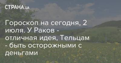 Гороскоп на сегодня, 2 июля. У Раков - отличная идея, Тельцам - быть осторожными с деньгами - strana.ua
