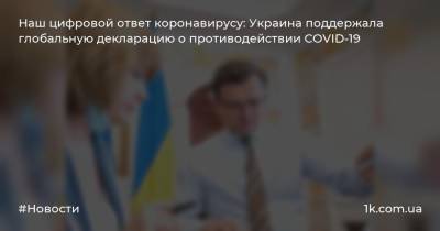 Наш цифровой ответ коронавирусу: Украина поддержала глобальную декларацию о противодействии COVID-19 - 1k.com.ua - Украина - Эстония - Сингапур - Республика Сингапур