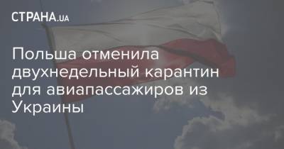 Польша отменила двухнедельный карантин для авиапассажиров из Украины - strana.ua - Россия - Украина - Белоруссия - Польша - Варшава - с. Запад