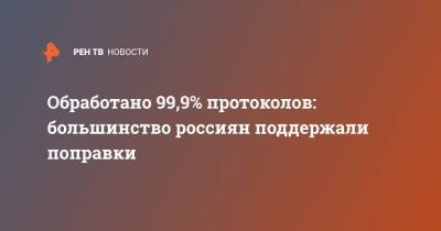 Элла Памфилова - Обработано 99,9% протоколов: большинство россиян поддержали поправки - ren.tv - Россия