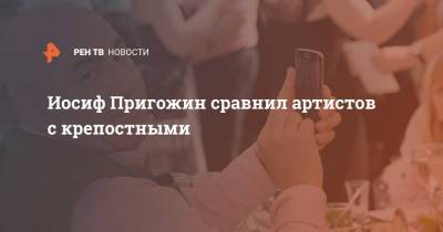 Иосиф Пригожин - Иосиф Пригожин сравнил артистов с крепостными - ren.tv