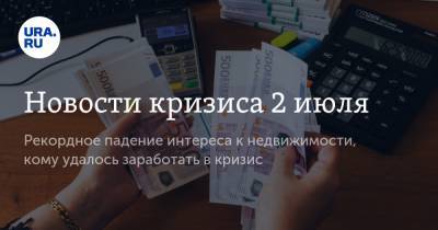 Новости кризиса 2 июля. Рекордное падение интереса к недвижимости, кому удалось заработать в кризис - ura.news - США