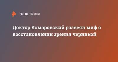 Евгений Комаровский - Доктор Комаровский развеял миф о восстановлении зрения черникой - ren.tv