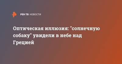 Оптическая иллюзия: "солнечную собаку" увидели в небе над Грецией - ren.tv - Греция